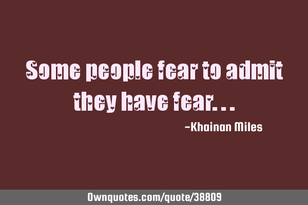 Some people fear to admit they have