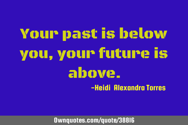 Your past is below you, your future is