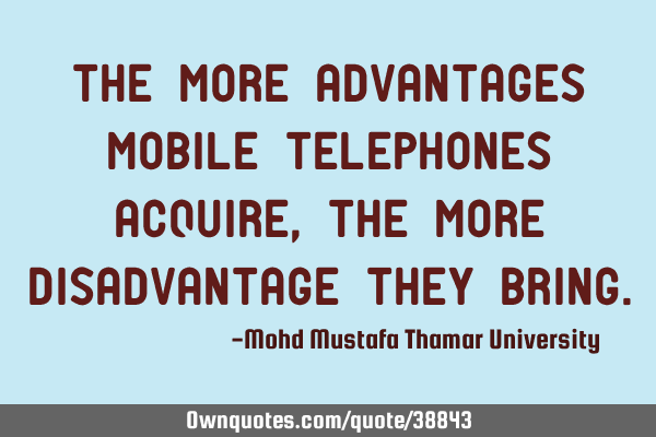 The more advantages mobile telephones acquire, the more disadvantage they