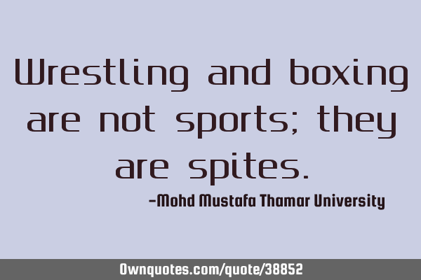 Wrestling and boxing are not sports; they are