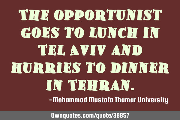 The opportunist goes to lunch in Tel Aviv and hurries to dinner in T
