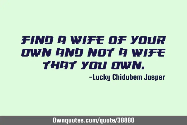 Find a wife of your own and not a wife that you