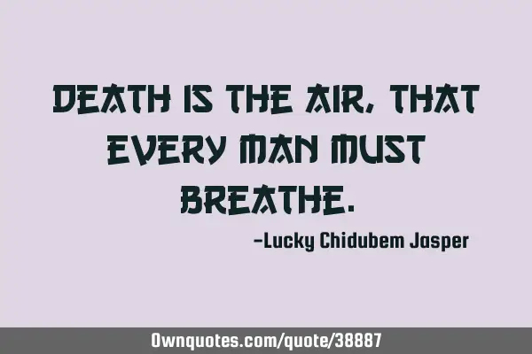Death is the air, that every man must