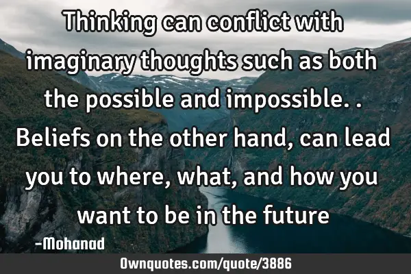 Thinking can conflict with imaginary thoughts such as both the possible and impossible.. Beliefs on