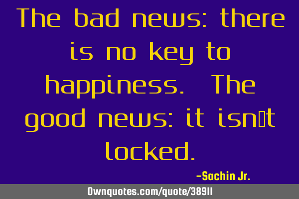 The bad news: there is no key to happiness. The good news: it isn’t