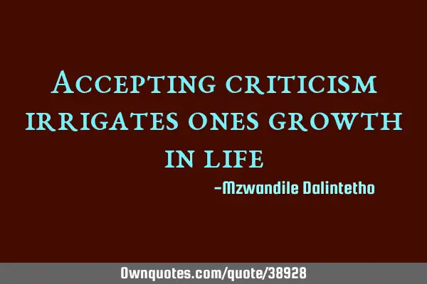Accepting criticism irrigates ones growth in