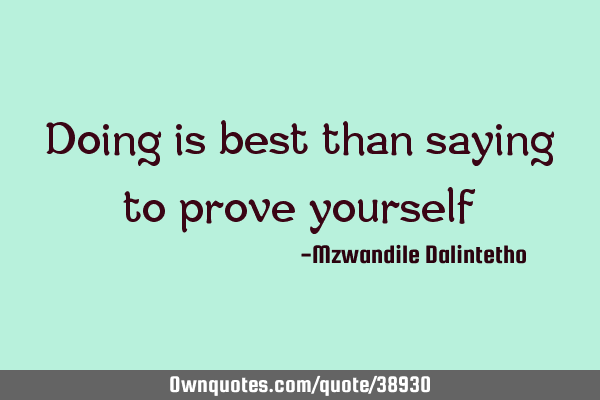 Doing is best than saying to prove
