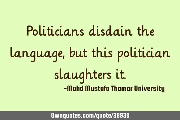 Politicians disdain the language , but this politician slaughters