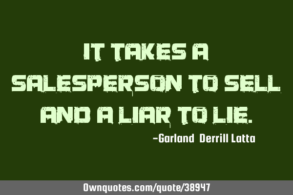 It takes a Salesperson to sell and a Liar to