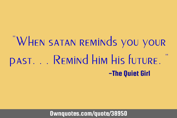 "When satan reminds you your past...remind him his future."