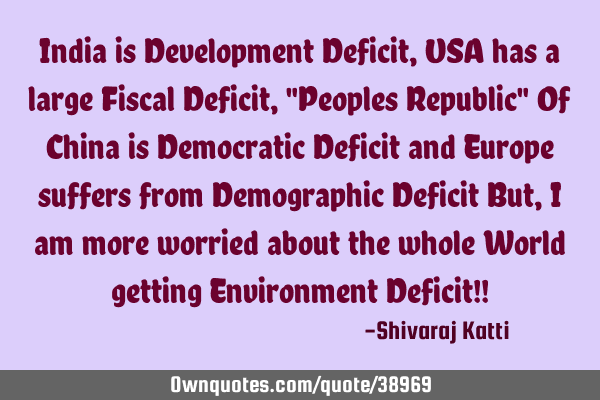 India is Development Deficit, USA has a large Fiscal Deficit, "Peoples Republic" Of China is D