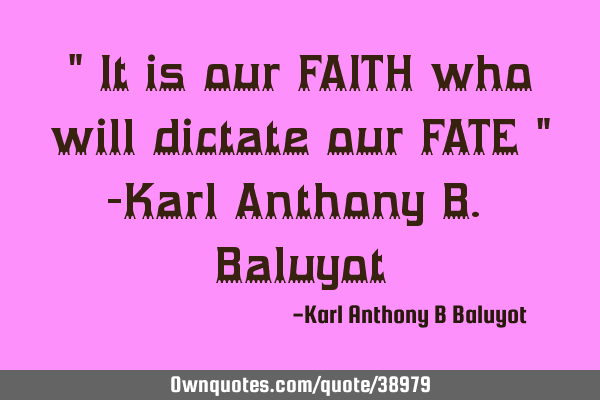 " It is our FAITH who will dictate our FATE " -Karl Anthony B. B