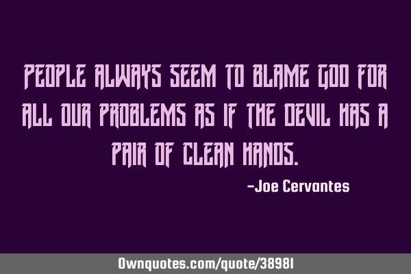 People always seem to blame God for all our problems as if the Devil has a pair of clean