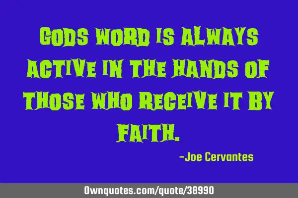 Gods word is always active in the hands of those who receive it by
