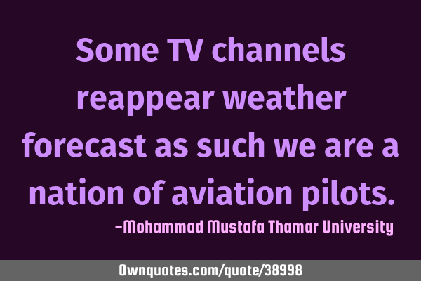 Some TV channels reappear weather forecast as such we are a nation of aviation