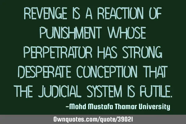 Revenge is a reaction of punishment whose perpetrator has strong desperate conception that the
