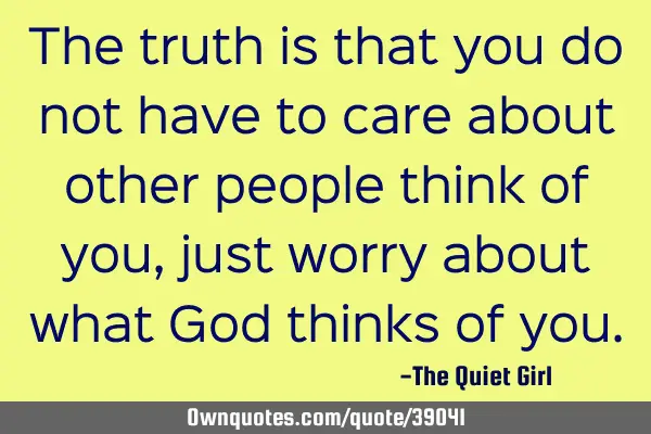 The truth is that you do not have to care about other people think of you, just worry about what G