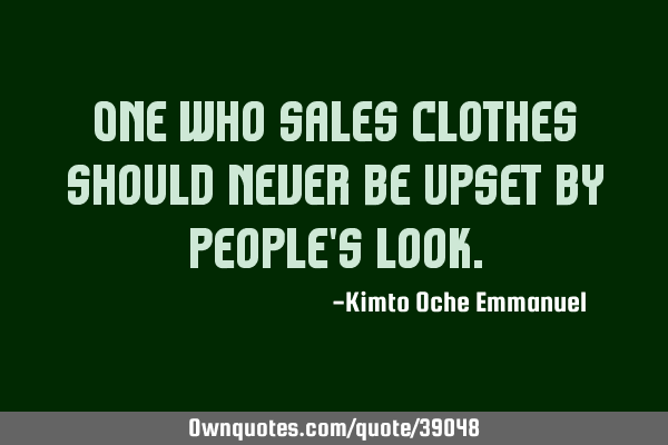 One who sales clothes should never be upset by people