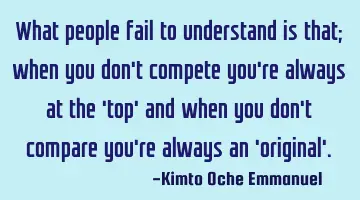What people fail to understand is that; when you don't compete you're always at the 'top' and when