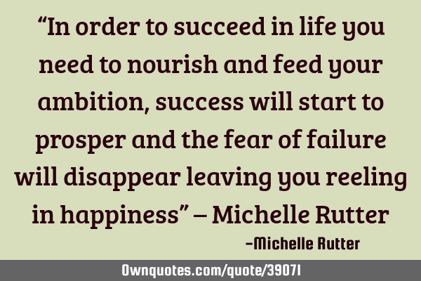“In order to succeed in life you need to nourish and feed your ambition, success will start to