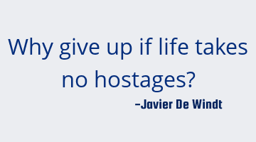 Why give up if life takes no hostages?
