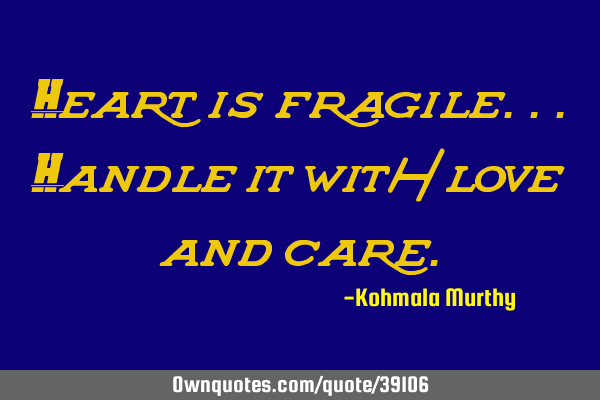 Heart is fragile...handle it with love and