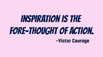 Inspiration is the fore-thought of