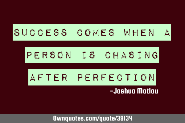 Success comes when a person is chasing after