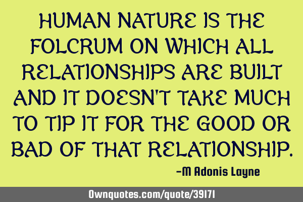 HUMAN NATURE IS THE FOLCRUM ON WHICH ALL RELATIONSHIPS ARE BUILT AND IT DOESN