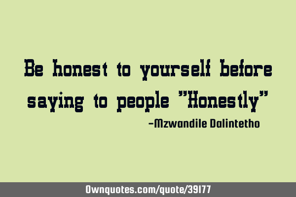 Be honest to yourself before saying to people "Honestly"