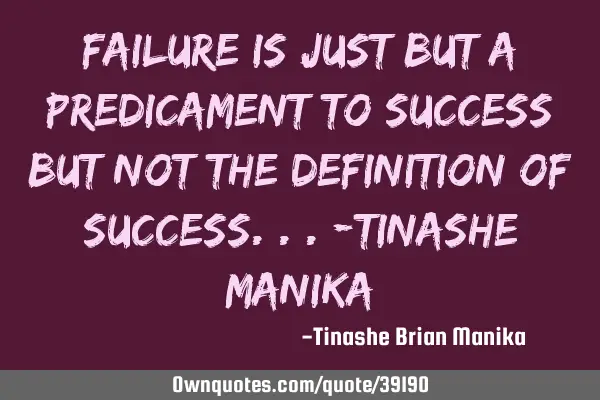 Failure is just but a predicament to success but not the definition of success...-tinashe
