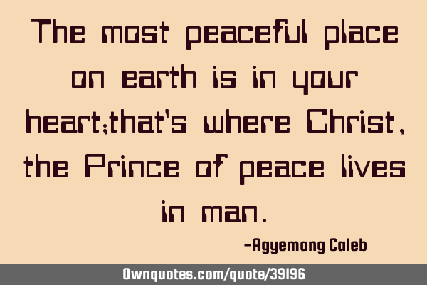 The most peaceful place on earth is in your heart;that