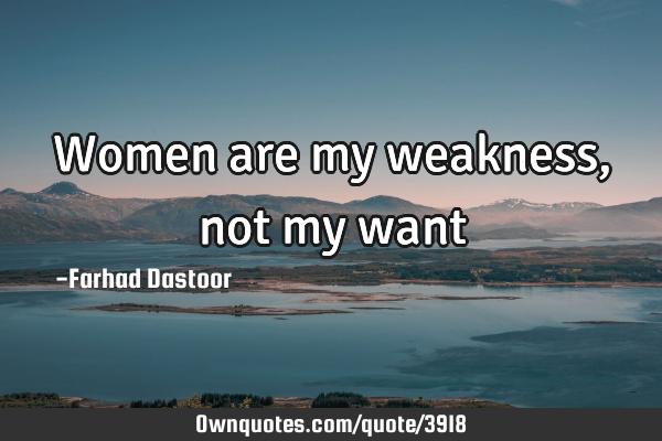Women are my weakness, not my want