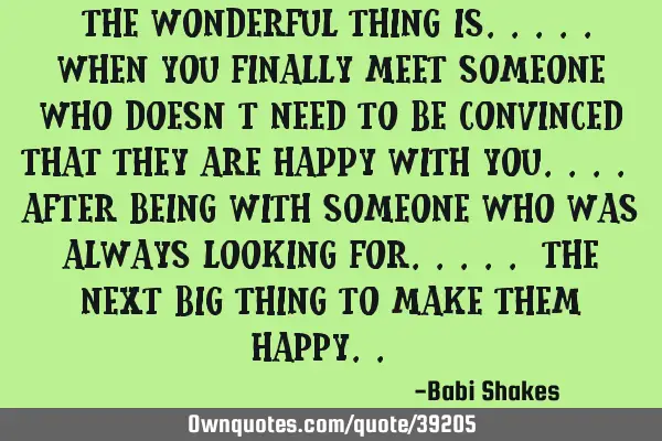 " The WONDERFUL THING is..... when you finally meet someone who DOESN