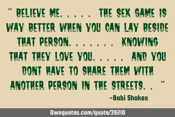 " BELIEVE ME..... the SEX game is way better when you can lay beside that person....... knowing