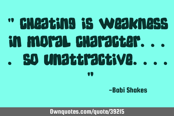 " CHEATING is weakness in moral character.... So UNATTRACTIVE.... "