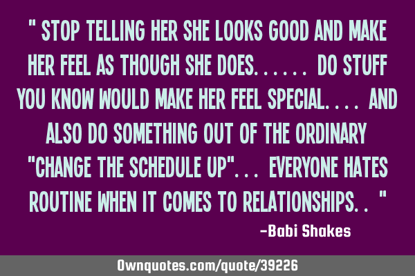 " Stop telling her she LOOKS GOOD and make her feel as though she does...... do stuff you know