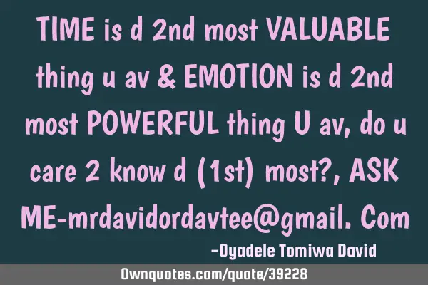 TIME is d 2nd most VALUABLE thing u av & EMOTION is d 2nd most POWERFUL thing U av,do u care 2 know