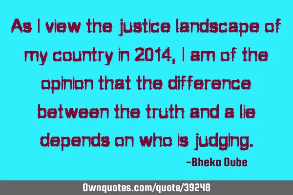 As I view the justice landscape of my country in 2014, I am of the opinion that the difference