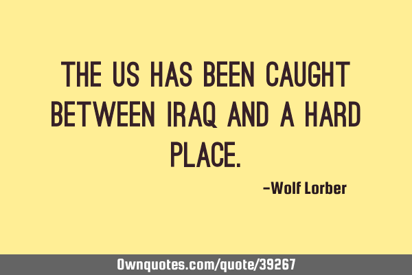 The US has been caught between Iraq and a hard