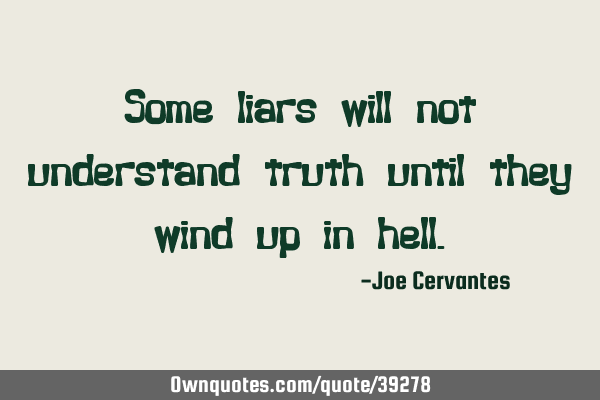 Some liars will not understand truth until they wind up in