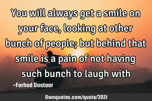 You will always get a smile on your face, looking at other bunch of people; but behind that smile