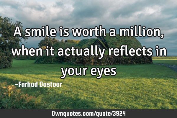 A smile is worth a million, when it actually reflects in your eyes