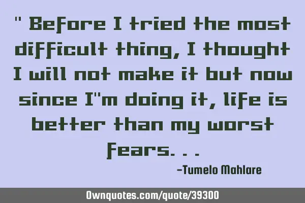 " Before I tried the most difficult thing, I thought I will not make it but now since I
