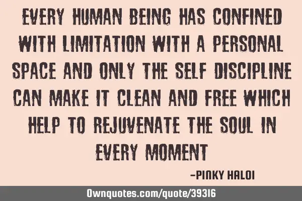Every human being has confined with limitation with a personal space and only the self discipline