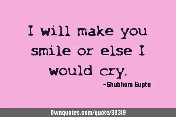 I will make you smile or else i would