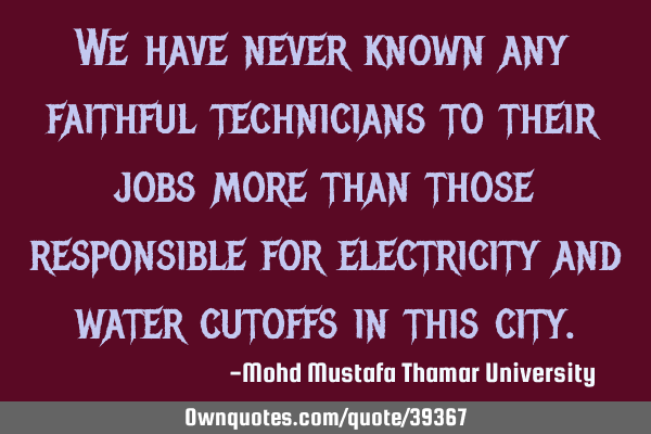 We have never known any faithful technicians to their jobs more than those responsible for