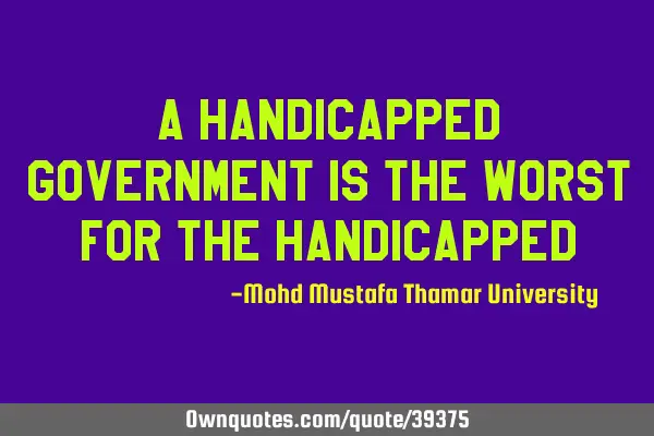 A handicapped government is the worst for the