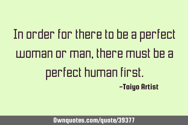 In order for there to be a perfect woman or man, there must be a perfect human