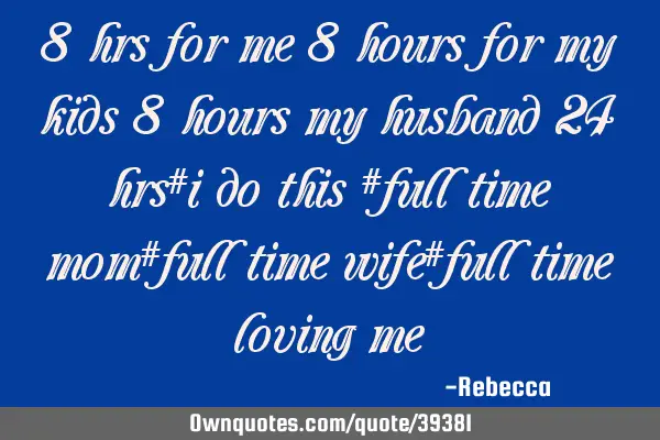 8 hrs for me 8 hours for my kids 8 hours my husband 24 hrs#i do this #full time mom#full time wife#